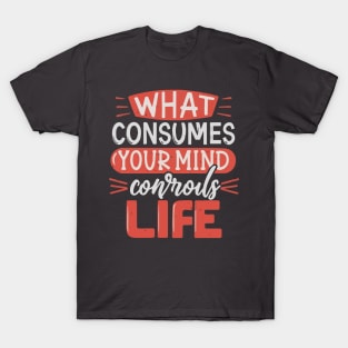 “What Consumes Your Mind Controls Your Life” T-Shirt